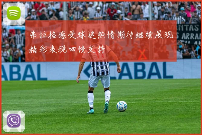 弗拉格感受球迷热情期待继续展现精彩表现回馈支持
