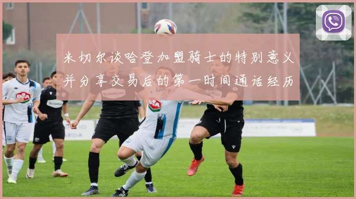 米切尔谈哈登加盟骑士的特别意义并分享交易后的第一时间通话经历