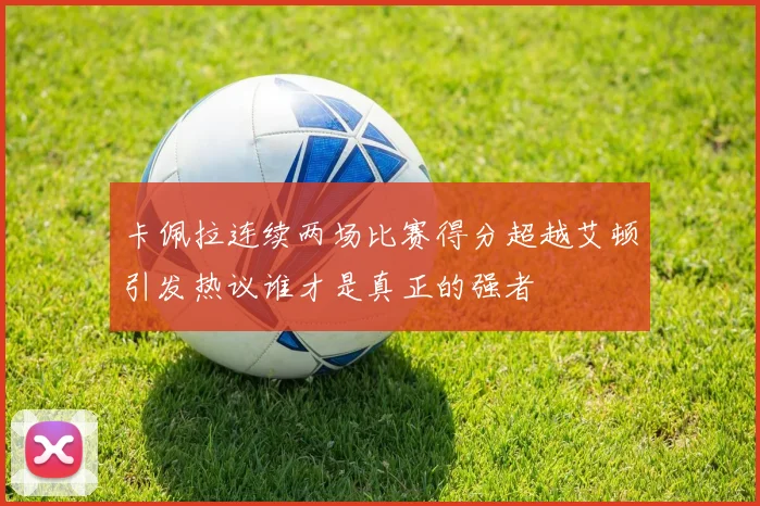 卡佩拉连续两场比赛得分超越艾顿引发热议谁才是真正的强者