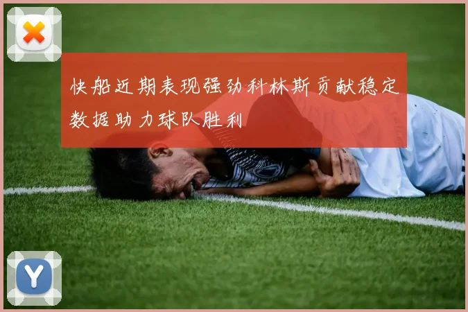 快船近期表现强劲科林斯贡献稳定数据助力球队胜利