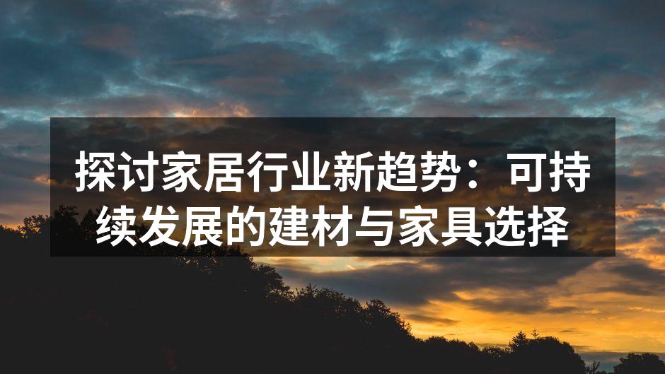 探讨家居行业新趋势：可持续发展的建材与家具选择