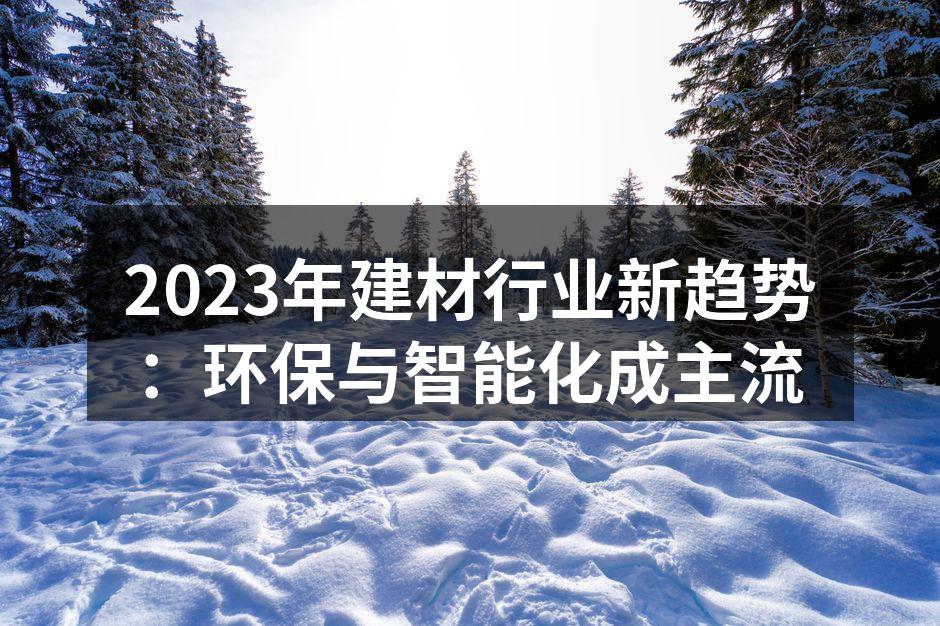 2023年建材行业新趋势：环保与智能化成主流