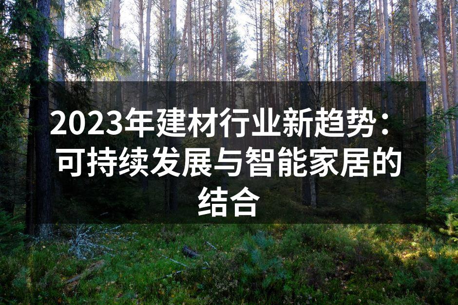 2023年建材行业新趋势：可持续发展与智能家居的结合