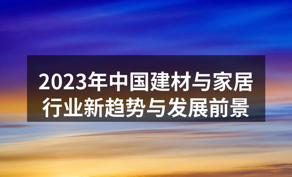 2023年中国建材与家居行业新趋势与发展前景
