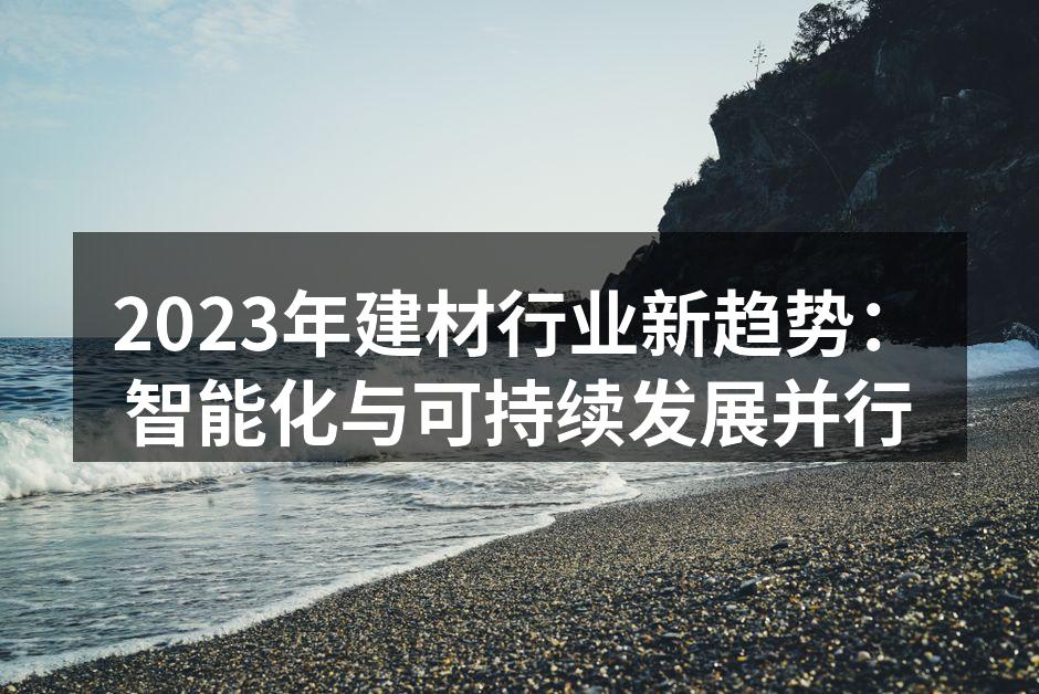 2023年建材行业新趋势：智能化与可持续发展并行