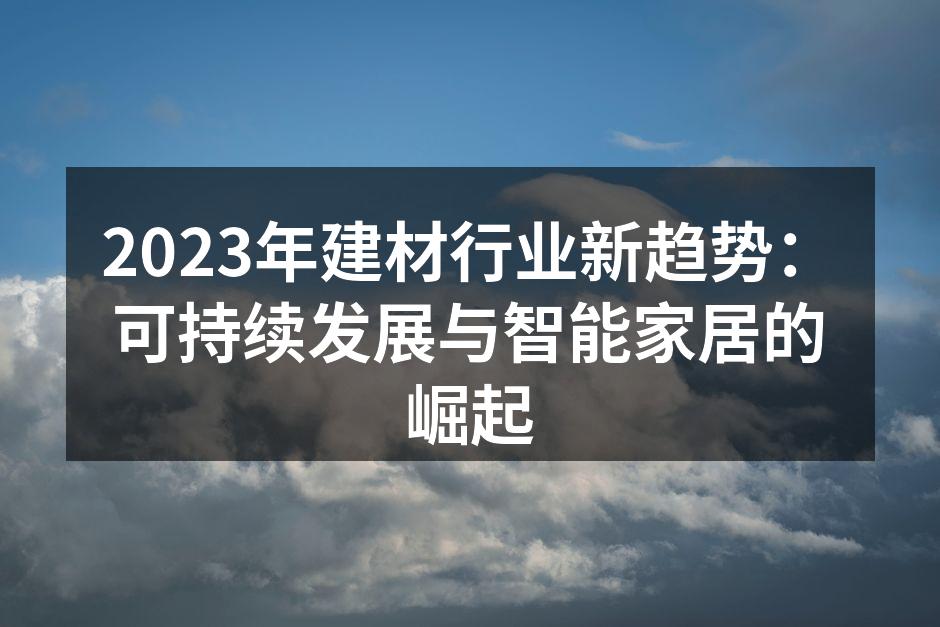 2023年建材行业新趋势：可持续发展与智能家居的崛起