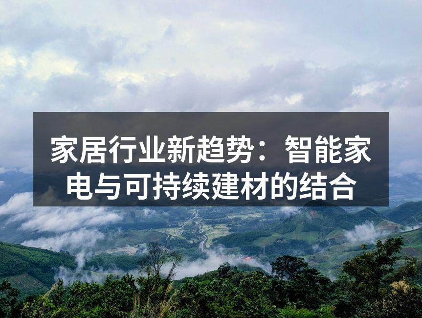 家居行业新趋势：智能家电与可持续建材的结合